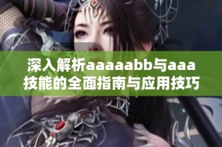深入解析aaaaabb与aaa技能的全面指南与应用技巧