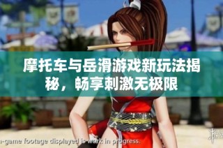 摩托车与岳滑游戏新玩法揭秘，畅享刺激无极限