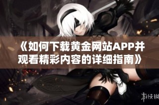 《如何下载黄金网站APP并观看精彩内容的详细指南》