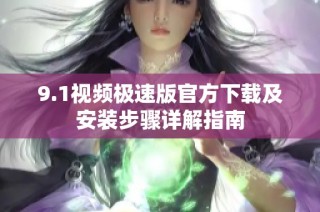 9.1视频极速版官方下载及安装步骤详解指南