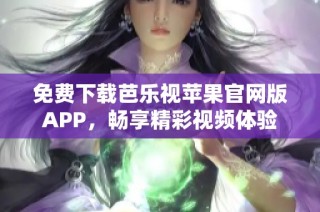 免费下载芭乐视苹果官网版APP，畅享精彩视频体验