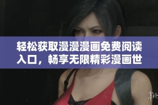 轻松获取漫漫漫画免费阅读入口，畅享无限精彩漫画世界
