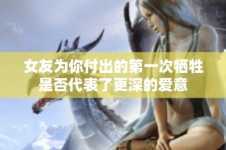 女友为你付出的第一次牺牲是否代表了更深的爱意