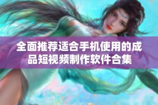 全面推荐适合手机使用的成品短视频制作软件合集