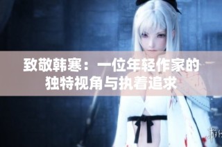 致敬韩寒：一位年轻作家的独特视角与执着追求