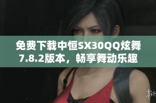 免费下载中恒SX30QQ炫舞7.8.2版本,畅享舞动乐趣