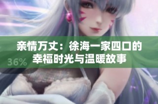 亲情万丈：徐海一家四口的幸福时光与温暖故事