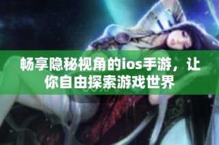 畅享隐秘视角的ios手游，让你自由探索游戏世界