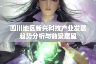 四川地区新兴科技产业发展趋势分析与前景展望