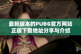 最新版本的PUBG官方网站正版下载地址分享与介绍