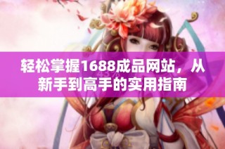 轻松掌握1688成品网站，从新手到高手的实用指南