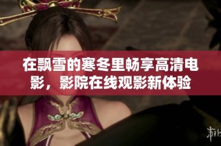 在飘雪的寒冬里畅享高清电影,影院在线观影新体验