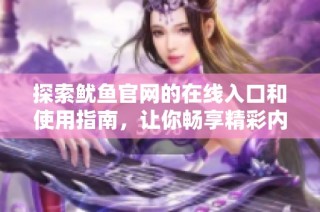 探索鱿鱼官网的在线入口和使用指南，让你畅享精彩内容