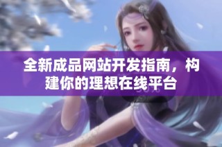 全新成品网站开发指南，构建你的理想在线平台