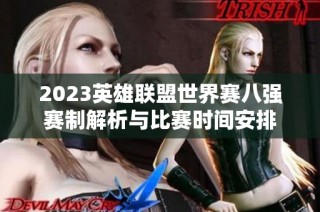 2023英雄联盟世界赛八强赛制解析与比赛时间安排