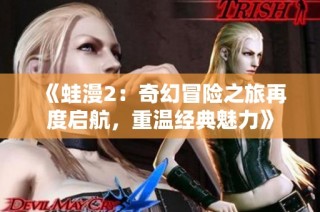 《蛙漫2：奇幻冒险之旅再度启航，重温经典魅力》