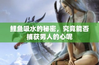 鲤鱼吸水的秘密，究竟能否捕获男人的心呢