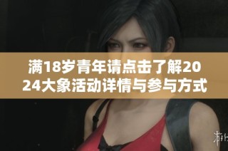满18岁青年请点击了解2024大象活动详情与参与方式