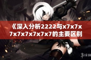 《深入分析2222与x7x7x7x7x7x7x7x7的主要区别》