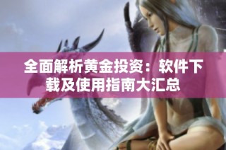 全面解析黄金投资:软件下载及使用指南大汇总