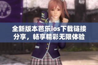 全新版本芭乐ios下载链接分享，畅享精彩无限体验