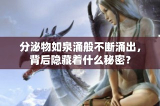 分泌物如泉涌般不断涌出，背后隐藏着什么秘密？
