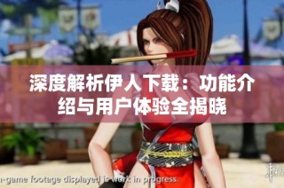深度解析伊人下载：功能介绍与用户体验全揭晓