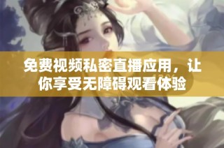 免费视频私密直播应用，让你享受无障碍观看体验