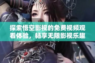 探索悟空影视的免费视频观看体验，畅享无限影视乐趣
