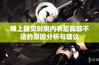 晚上睡觉时脱内衣后胸部不适的原因分析与建议