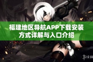 福建地区导航APP下载安装方式详解与入口介绍