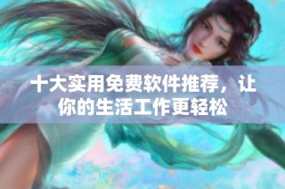 十大实用免费软件推荐，让你的生活工作更轻松