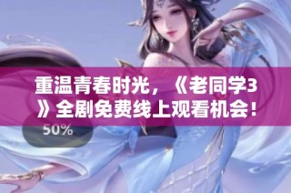 重温青春时光，《老同学3》全剧免费线上观看机会！