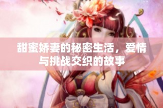 甜蜜娇妻的秘密生活，爱情与挑战交织的故事