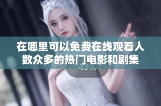 在哪里可以免费在线观看人数众多的热门电影和剧集