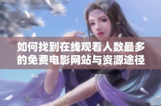 如何找到在线观看人数最多的免费电影网站与资源途径