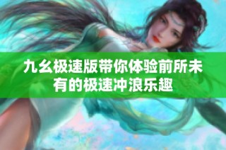 九幺极速版带你体验前所未有的极速冲浪乐趣