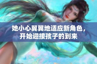 她小心翼翼地适应新角色,开始迎接孩子的到来