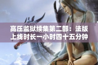 高压监狱续集第二部：法版上线时长一小时四十五分钟