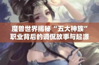 魔兽世界揭秘“五大神族”职业背后的调侃故事与起源