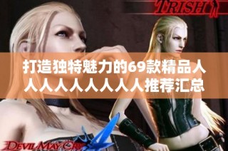 打造独特魅力的69款精品人人人人人人人人人推荐汇总