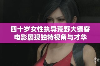 四十岁女性执导荒野大镖客电影展现独特视角与才华