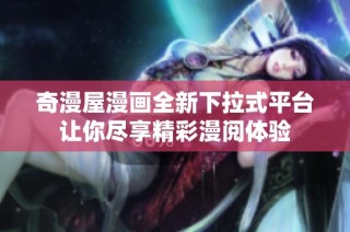 奇漫屋漫画全新下拉式平台让你尽享精彩漫阅体验