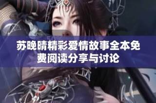 苏晚晴精彩爱情故事全本免费阅读分享与讨论