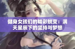 健身女孩们的精彩蜕变：满天星辰下的坚持与梦想