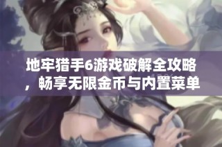 地牢猎手6游戏破解全攻略,畅享无限金币与内置菜单功能