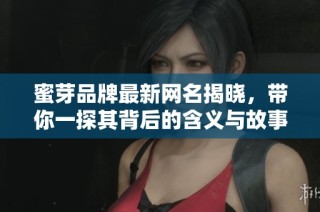 蜜芽品牌最新网名揭晓，带你一探其背后的含义与故事