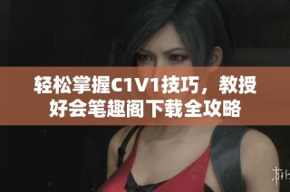 轻松掌握C1V1技巧，教授好会笔趣阁下载全攻略