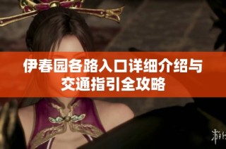伊春园各路入口详细介绍与交通指引全攻略
