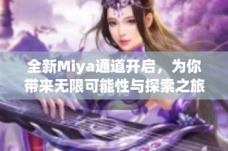 全新Miya通道开启，为你带来无限可能性与探索之旅